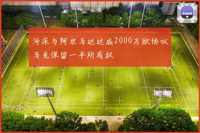 河床与阿尔马达达成2000万欧协议马竞保留一半所有权