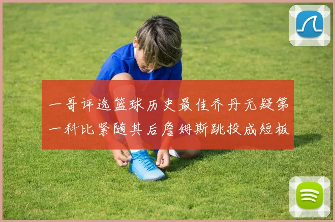 一哥评选篮球历史最佳乔丹无疑第一科比紧随其后詹姆斯跳投成短板