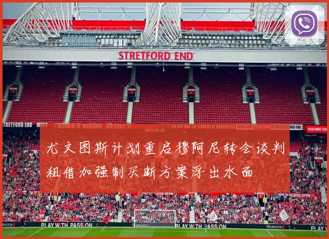 尤文图斯计划重启穆阿尼转会谈判租借加强制买断方案浮出水面