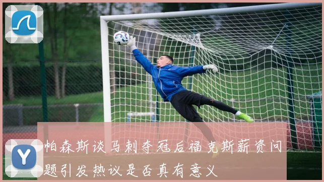 帕森斯谈马刺夺冠后福克斯薪资问题引发热议是否真有意义